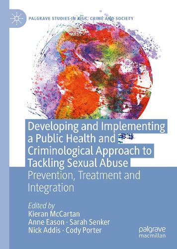Developing and Implementing a Public Health and Criminological Approach to Tackling Sexual Abuse: Prevention, Treatment and Integration(Palgrave Studies in Risk, Crime and Society)