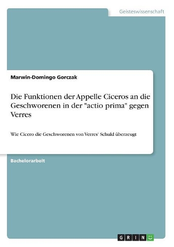 Die Funktionen der Appelle Ciceros an die Geschworenen in der "actio prima" gegen Verres: Wie Cicero die Geschworenen von Verres' Schuld überzeugt