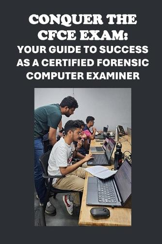 Conquer the CFCE Exam: Your Guide to Success as a Certified Forensic Computer Examiner(Cybersecurity Exams)