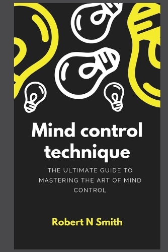 Mind control technique: The Ultimate Guide to Mastering the Art of Mind Control