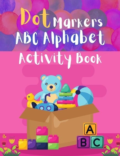 Dot Markers ABC Alphabet Activity Book: A To Z Dot Markers Activities. Dot Coloring Book For Kids & Toddlers.