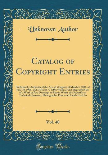 Catalog of Copyright Entries, Vol. 40: Published by Authority of the Acts of Congress of March 3, 1891, of June 30, 1906, and of March 4, 1909; Works of Art; Reproductions of a Work of Art; Drawings or Plastic Works of a Scientific or Technical Cha