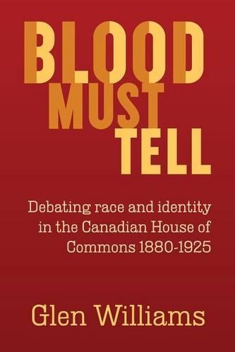 Blood Must Tell: Debating Race and Identity in the Canadian House of Commons, 1880-1925(English)