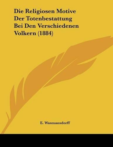 Die Religiosen Motive Der Totenbestattung Bei Den Verschiedenen Volkern (1884)