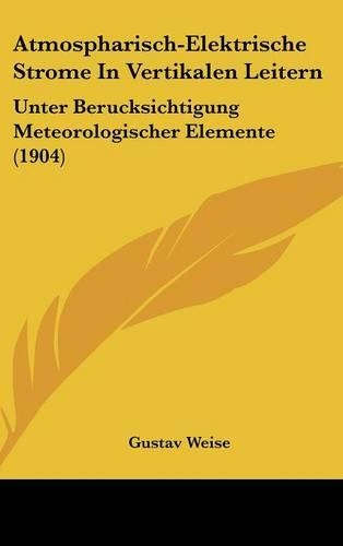 Atmospharisch-Elektrische Strome in Vertikalen Leitern: Unter Berucksichtigung Meteorologischer Elemente (1904)