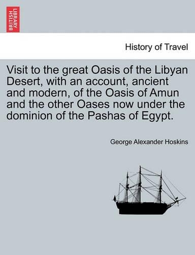 Visit to the Great Oasis of the Libyan Desert, with an Account, Ancient and Modern, of the Oasis of Amun and the Other Oases Now Under the Dominion of the Pashas of Egypt.: (English)