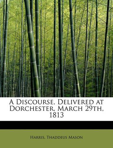 A Discourse, Delivered at Dorchester, March 29th, 1813