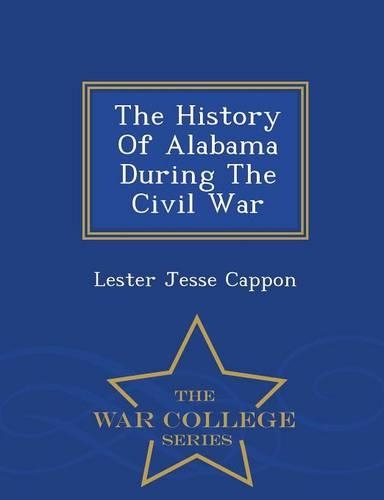 The History of Alabama During the Civil War - War College Series