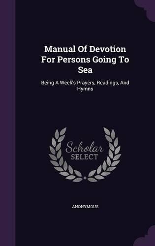Manual Of Devotion For Persons Going To Sea: Being A Week's Prayers, Readings, And Hymns