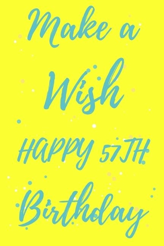 Make a Wish Happy 57th Birthday: 57th Birthday Gift /make a wish Journal / Notebook / Diary / Unique Greeting & Birthday Card Alternative