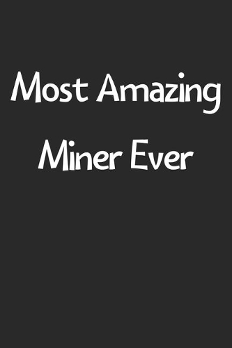 Most Amazing Miner Ever: Lined Journal, 120 Pages, 6 x 9, Funny Miner Gift Idea, Black Matte Finish (Most Amazing Miner Ever Journal)