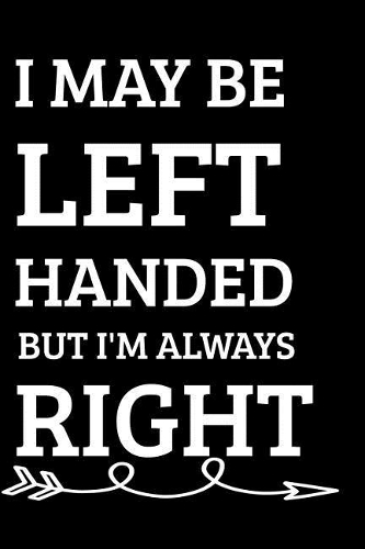 I May Be Left Handed But I'm Always Right