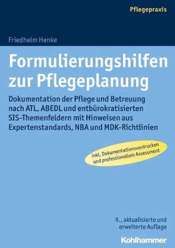 Formulierungshilfen Zur Pflegeplanung: Dokumentation Der Pflege Und Betreuung Nach Atl, Abedl Und Entburokratisierten Sis-Themenfeldern Mit Hinweisen Aus Expertenstandards, NBA Und Mdk-Ri