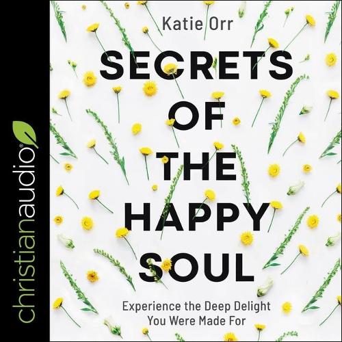 Secrets of the Happy Soul Lib/E: Experience the Deep Delight You Were Made for