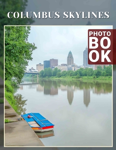 Columbus Skylines Photo Book: 40 Stunning Images Capturing Columbus Urban Landscapes For Art Enthusiasts