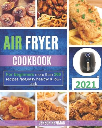 Air Fryer Cookbook for Beginners: More Than 200 Recipes Fast, Easy, Healthy & Low-Carb.