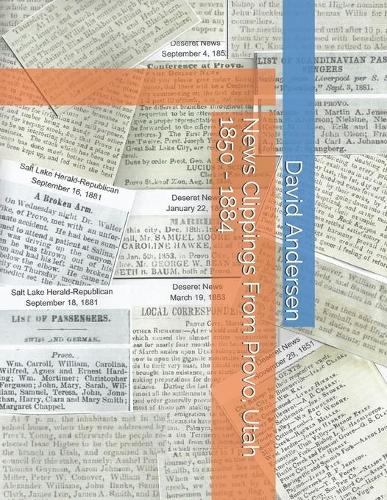 News Clippings From Provo, Utah 1850 - 1884: (Northern Utah News Clippings from the Past Books.)