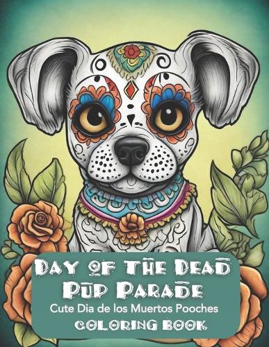 Day of the Dead Pup Parade: Cute Dia de los Muertos Pooches Coloring Book(Day of the Dead Cuties)