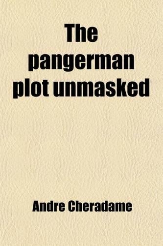 The Pangerman Plot Unmasked; Berlin's Formidable Peace-Trap of the Drawn War,