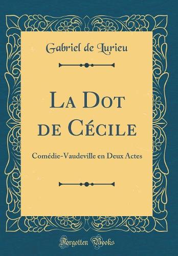 La Dot de Cécile: Comédie-Vaudeville en Deux Actes (Classic Reprint)