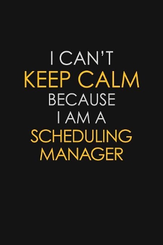 I Can't Keep Calm Because I Am A Scheduling Manager