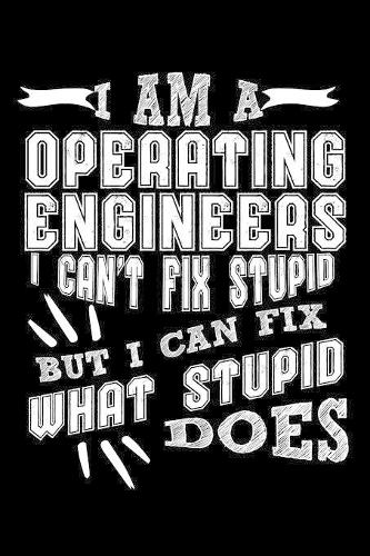 I Am a Operating Engineer I can't Fix Stupid But I Can Fix What Stupid Does