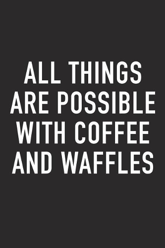 All Things Are Possible with Coffee and Waffles: A 6x9 Inch Matte Softcover Journal Notebook with 120 Blank Lined Pages and a Funny Caffeine Loving Cover Slogan