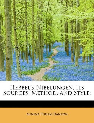 Hebbel's Nibelungen, Its Sources, Method, and Style;: (English)