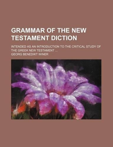 Grammar of the New Testament Diction; Intended as an Introduction to the Critical Study of the Greek New Testament ...: (English)