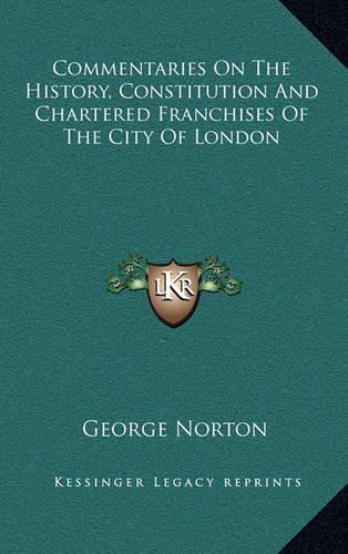 Commentaries On The History, Constitution And Chartered Franchises Of The City Of London: (English)