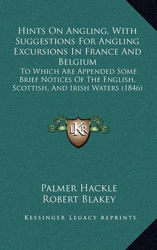 Hints on Angling, with Suggestions for Angling Excursions in France and Belgium