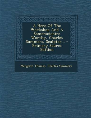 A Hero of the Workshop and a Somersetshire Worthy, Charles Summers, Sculptor...: (English)