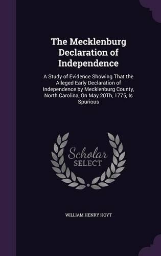 The Mecklenburg Declaration of Independence: A Study of Evidence Showing That the Alleged Early Declaration of Independence by Mecklenburg County, North Carolina, on May 20th, 1775, Is Spurious