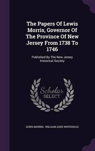 The Papers Of Lewis Morris, Governor Of The Province Of New Jersey From 1738 To 1746