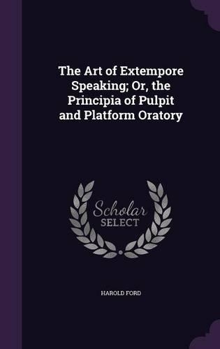 The Art of Extempore Speaking; Or, the Principia of Pulpit and Platform Oratory: (English)