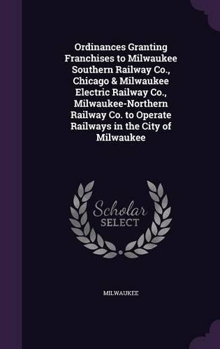 Ordinances Granting Franchises to Milwaukee Southern Railway Co., Chicago & Milwaukee Electric Railway Co., Milwaukee-Northern Railway Co. to Operate Railways in the City of Milwaukee