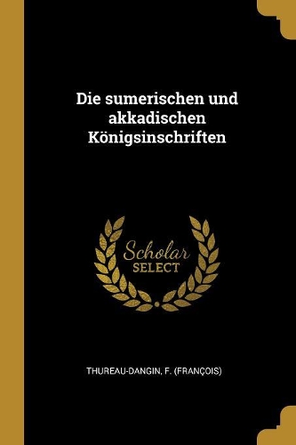 Die sumerischen und akkadischen Königsinschriften