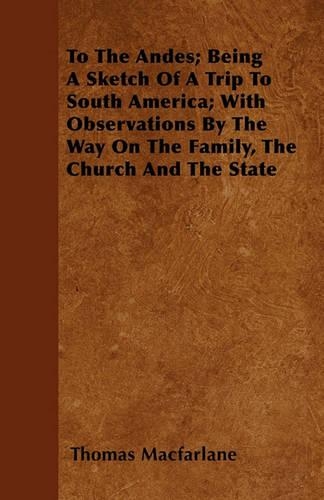 To The Andes; Being A Sketch Of A Trip To South America; With Observations By The Way On The Family, The Church And The State