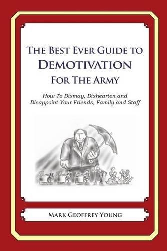The Best Ever Guide to Demotivation for The Army: How To Dismay, Dishearten and Disappoint Your Friends, Family and Staff(English)