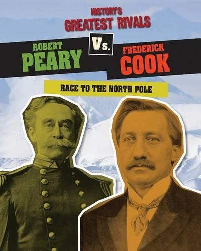 Robert Peary vs. Frederick Cook: Race to the North Pole(History's Greatest Rivals)