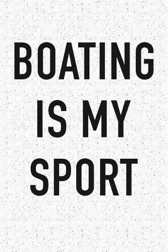 Boating Is My Sport: A 6x9 Inch Matte Softcover Journal Notebook with 120 Blank Lined Pages