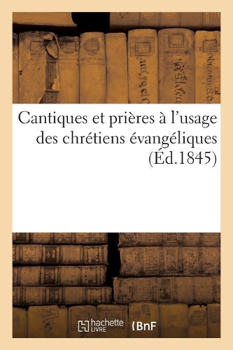 Cantiques Et Prières À l'Usage Des Chrétiens Évangéliques