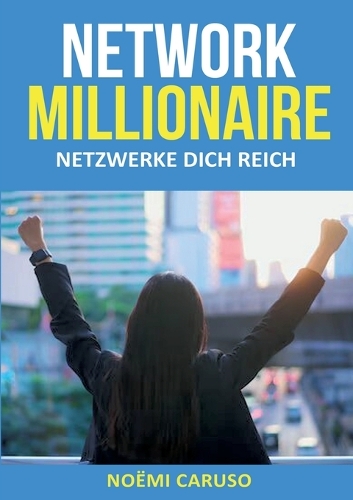 Network Millionaire - Netzwerke dich reich: Netzwerke weben - Erfolg ernten - Ein Leitfaden für selbständige Frauen