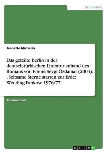 Das geteilte Berlin in der deutsch-türkischen Literatur anhand des Romans von Emine Sevgi Özdamar (2004): "Seltsame Sterne starren zur Erde: Wedding-Pankow 1976/77"(German)