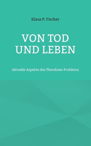 Von Tod und Leben: Aktuelle Aspekte des Theodizee-Problems