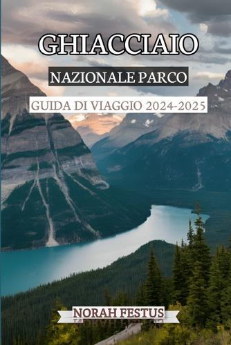 Ghiacciaio Nazionale Parco Guida Di Viaggio 2024 - 2025: Un manuale completo che svela paesaggi mozzafiato, escursioni, strade panoramiche, osservazione della fauna selvatica e suggerimenti essenziali per 
