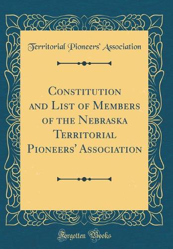Constitution and List of Members of the Nebraska Territorial Pioneers' Association (Classic Reprint)