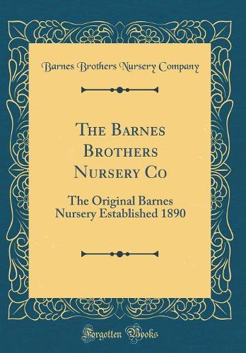 The Barnes Brothers Nursery Co: The Original Barnes Nursery Established 1890 (Classic Reprint)