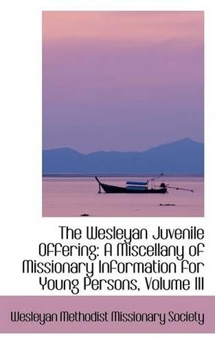 The Wesleyan Juvenile Offering: A Miscellany of Missionary Information for Young Persons, Volume III(English)