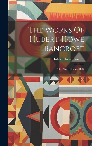 The Works Of Hubert Howe Bancroft